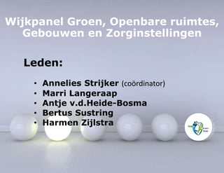 Wijkpanel Groen, Openbare ruimtes, 
Gebouwen en Zorginstellingen 
Leden: 
• Annelies Strijker (coördinator) 
• Marri Langeraap 
• Antje v.d.Heide-Bosma 
• Bertus Sustring 
• Harmen Zijlstra 
 