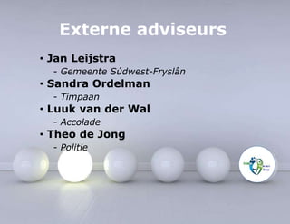 Externe adviseurs 
• Jan Leijstra 
- Gemeente Súdwest-Fryslân 
• Sandra Ordelman 
- Timpaan 
• Luuk van der Wal 
- Accolade 
• Theo de Jong 
- Politie 
 