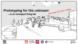Prototyping for the unknown
…in an emergent living lab the case of civic robots
Image © Maria Luce Lupetti
 