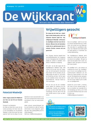 DE WIJKKRANT
Dé krant voor bewoners door bewoners
4e jaargang | # 12 | juni 2013 	 Verschijnt in Waalwijk en Sprang-Capelle
www.facebook.com/Wijkkrant0416
www.twitter.com/DeWijkkrant
Nieuws voor in De Wijkkrant?
mail naar: dewijkkrant@talgv.nl
of scan de QR-code
WILT U DE WIJKKRANT OOK DIGITAAL ONTVANGEN? GEEF DAN UW MAILADRES DOOR AAN DEWIJKKRANT@TALGV.NL
De vraag naar de inzet van vrijwil-
ligers wordt steeds groter, ook in de
toekomst. Daarom zoekt het Vrij-
willigerspunt Waalwijk enthousias-
te vrijwilligers met hart voor de me-
demens. Mensen die zich betrokken
voelen bij en geïnteresseerd zijn in
anderen. Kortom: mensen met een
groot hart!
Een 25-jarige mevrouw, beperkt door
vermoeidheidsklachten, wil er graag op
uit om in beweging te zijn. Zij zoekt een
maatje om samen te wandelen of te
fietsen in Waalwijk en omgeving.
Dit is één van de vele vragen die het
Vrijwilligerspunt Waalwijk krijgt. Veel
mensen zijn op zoek naar een maatje,
naar een vertrouwd gezicht. Iemand die
leuke dingen met hen wil doen, een ge-
zellig praatje wil maken of juist samen
een boodschap wil doen. Het kan gaan
om een wekelijks contact, maar ook om
bijvoorbeeld één maal per maand sa-
men op pad gaan.
Het kan ook zijn dat een vrijwilliger
wordt ingezet ter ontlasting van een
mantelzorger. Doordat een vrijwilliger
een paar uur bij de cliënt blijft, kan de
mantelzorger met een gerust hart tijd
voor zichzelf nemen en even op adem
komen.
Door als vrijwilliger actief te zijn toon
je je directe betrokkenheid bij je mede-
mens. Het contact kan voor beide par-
tijen veel plezier en gezelligheid ople-
veren. Een helpende hand bieden geeft
een goed gevoel en is bovendien een
nuttige tijdsbesteding.
Het Vrijwilligerspunt Waalwijk denkt
graag met u mee en kijkt ook goed naar
uw wensen als vrijwilliger. We gaan op
zoek naar een goede match tussen vrij-
williger en cliënt. Het gaat er om dat het
klikt tussen beiden!
Als vrijwilliger kunt u ook rekenen op
ondersteuning vanuit het Vrijwilligers-
punt. Zo kunt u als vrijwilliger voor één-
op-ééncontacten deelnemen aan een
basiscursus. Tevens worden er vier maal
per jaar themabijeenkomsten georgani-
seerd, waarin thema’s aan de orde ko-
men die kunnen helpen bij het invullen
van uw vrijwilligerswerk.
Spreekt dit u aan en heeft u interesse,
dan horen wij dat uiteraard graag. U
kunt ons bereiken van maandag tot en
met donderdag van 9:00 uur tot 13:00
uur op 0416-760160 of door een e-mail
te sturen naar
info@vrijwilligerspuntwaalwijk.nl.
Fotoclub Waalwijk
Iedere uitgave plaatst De Wijkkrant
een foto van een lid van Fotoclub
Waalwijk.
Fotograaf: Jani Moerlands.
De maker van deze foto is vaak met zijn
camera aanwezig in de stad, maar ook
in het buitengebied van de gemeente
Waalwijk. In deze foto komen die twee
aspecten heel mooi bij elkaar. De zeer
bekende en tevens kenmerkende St. Jan
met op de voorgrond het mooie riet dat
kenmerkend is voor het mooie buiten-
gebied.
Iedere serieuze amateurfotograaf kan
bij onze fotoclub ten volle tot haar/zijn
recht komen in een ontspannen, gezel-
lige sfeer. Heb je belangstelling voor fo-
toclub Waalwijk?
Mail naar: info@fotoclubwaalwijk.nl
Vrijwilligers gezocht
 