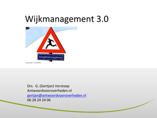 Wijkmanagement	
  3.0	
  
Drs.	
  	
  G.	
  (Gertjan)	
  Verstoep	
  
Antwoordvooroverheden.nl	
  
gertjan@antwoordvooroverheden.nl	
  
06	
  28	
  24	
  24	
  06	
  
 