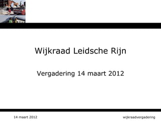 Wijkraad Leidsche Rijn

            Vergadering 14 maart 2012




14 maart 2012                       wijkraadvergadering
 