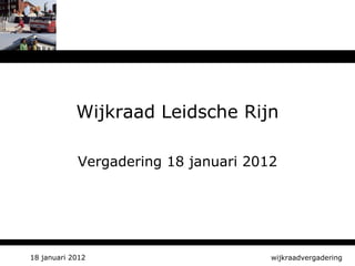 Wijkraad Leidsche Rijn Vergadering 18 januari 2012 wijkraadvergadering 18 januari 2012 