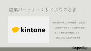 協業パートナー：サイボウズさま
PasS型サービス「kintone」を展開
✓GUI操作で業務アプリを簡単に構築
✓さらに柔軟なUIの構築には？
✓Wijmo/SpreadJSがおすすめ
 