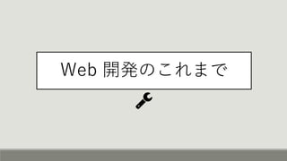 Web 開発のこれまで
 