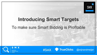 @wijnandmeijer
Introducing Smart Targets
To make sure Smart Bidding is Profitable
 