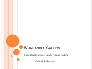 WIJNHANDEL CAHORS
Specialist in wijnen uit de Franse regio’s

          Cahors & Saumur.
 