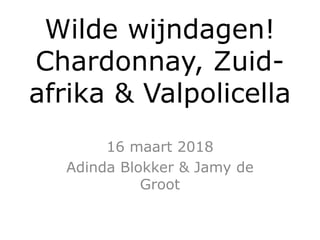 Wilde wijndagen!
Chardonnay, Zuid-
afrika & Valpolicella
16 maart 2018
Adinda Blokker & Jamy de
Groot
 