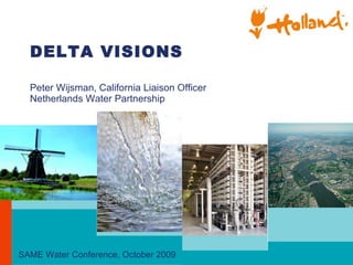 DELTA VISIONS Peter Wijsman, California Liaison Officer  Netherlands Water Partnership February 2007  / <##> SAME Water Conference, October 2009 