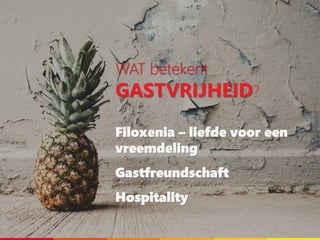 WAT betekent
GASTVRIJHEID?
Filoxenia – liefde voor een
vreemdeling
Gastfreundschaft
Hospitality
 