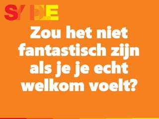 Zou het niet
fantastisch zijn
als je je echt
welkom voelt?
 