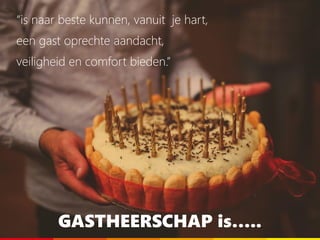 GASTHEERSCHAP is…..
“is naar beste kunnen, vanuit je hart,
een gast oprechte aandacht,
veiligheid en comfort bieden.”
 