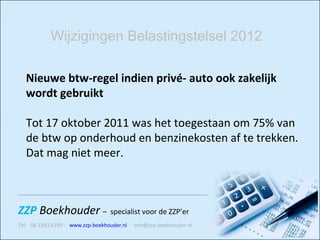 Nieuwe btw-regel indien privé- auto ook zakelijk wordt gebruikt  Tot 17 oktober 2011 was het toegestaan om 75% van de btw op onderhoud en benzinekosten af te trekken. Dat mag niet meer.    Wijzigingen Belastingstelsel 2012 