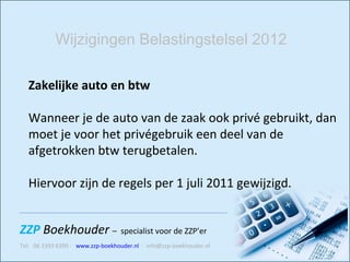 Zakelijke auto en btw Wanneer je de auto van de zaak ook privé gebruikt, dan moet je voor het privégebruik een deel van de afgetrokken btw terugbetalen.  Hiervoor zijn de regels per 1 juli 2011 gewijzigd.    Wijzigingen Belastingstelsel 2012 