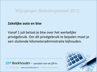 Zakelijke auto en btw Vanaf 1 juli betaal je btw over het werkelijke privégebruik. Om dit privégebruik te bepalen moet je een sluitende kilometeradministratie bijhouden.    Wijzigingen Belastingstelsel 2012 