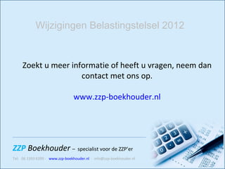 Zoekt u meer informatie of heeft u vragen, neem dan contact met ons op. www.zzp-boekhouder.nl Wijzigingen Belastingstelsel 2012 