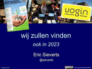wij zullen vinden
ook in 2023
Eric Sieverts
@sieverts
Informatiemaatschappij 2023
UB Utrecht HvA-MICGO Opleidingen
2 oktober 2013
 