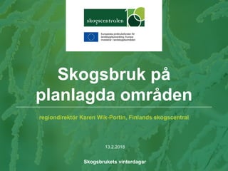 regiondirektör Karen Wik-Portin, Finlands skogscentral
13.2.2018
Skogsbrukets vinterdagar
Skogsbruk på
planlagda områden
 