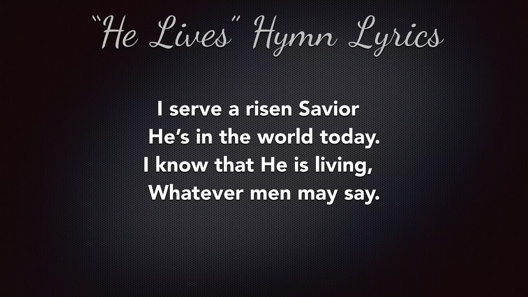 I serve a risen Savior
  He’s in the world today.
I know that He is living,
  Whatever men may say.
“He Lives” Hymn Lyrics
 