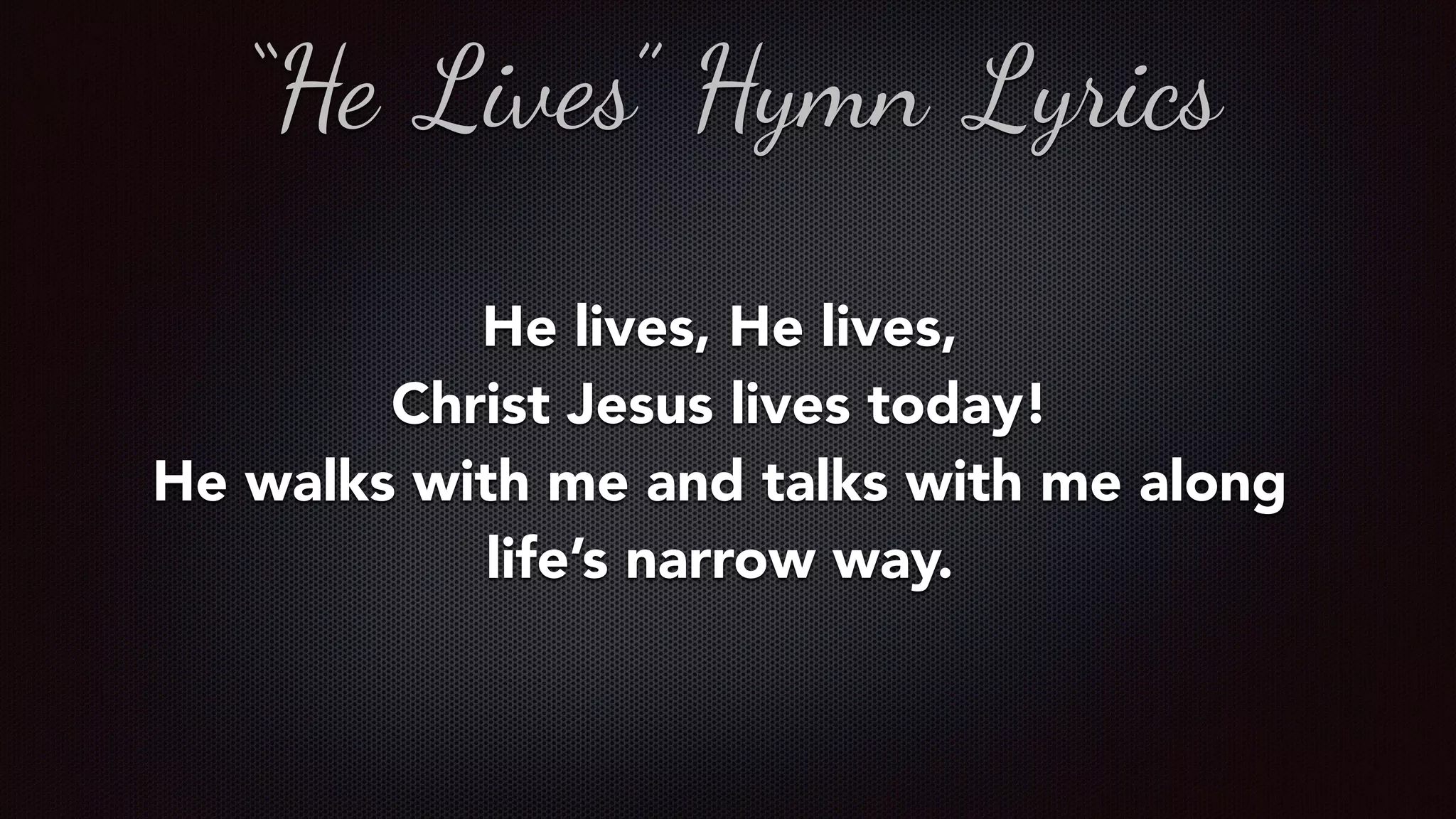 He lives, He lives,
Christ Jesus lives today!
He walks with me and talks with me along
life’s narrow way.
“He Lives” Hymn Lyrics
 