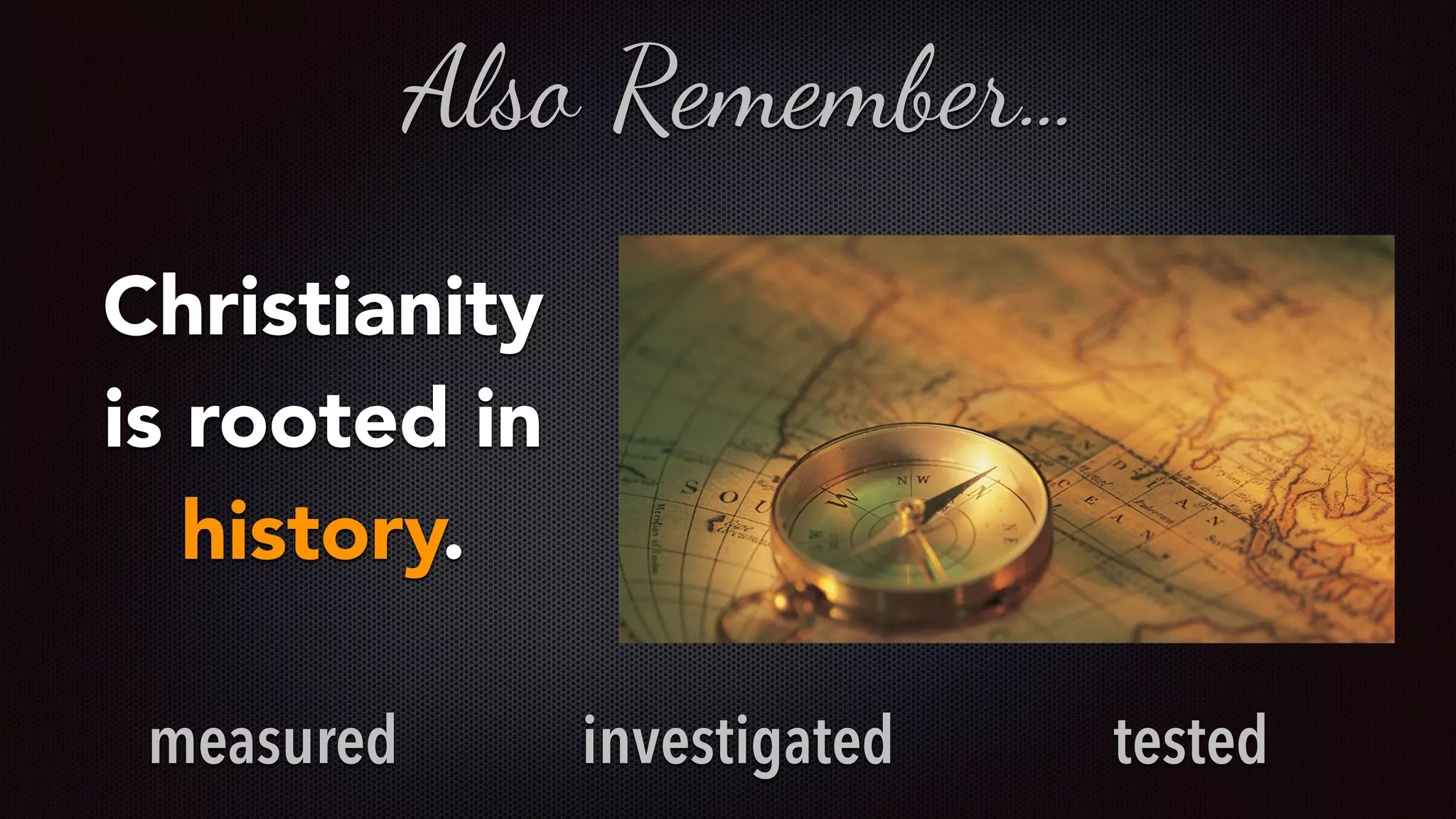 Christianity
is rooted in
history.
Also Remember…
measured investigated tested
 