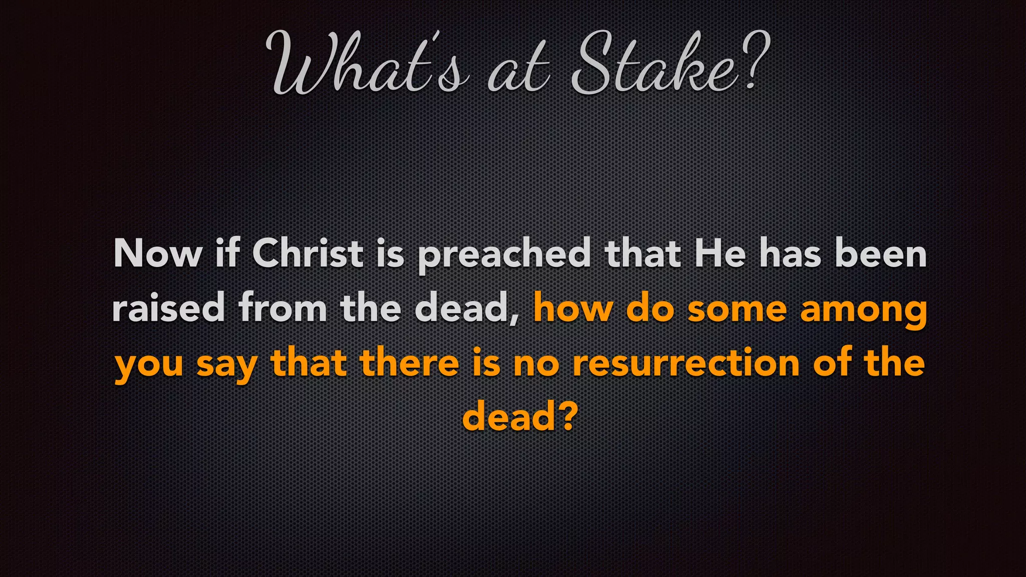 What’s at Stake?
Now if Christ is preached that He has been
raised from the dead, how do some among
you say that there is no resurrection of the
dead?
 