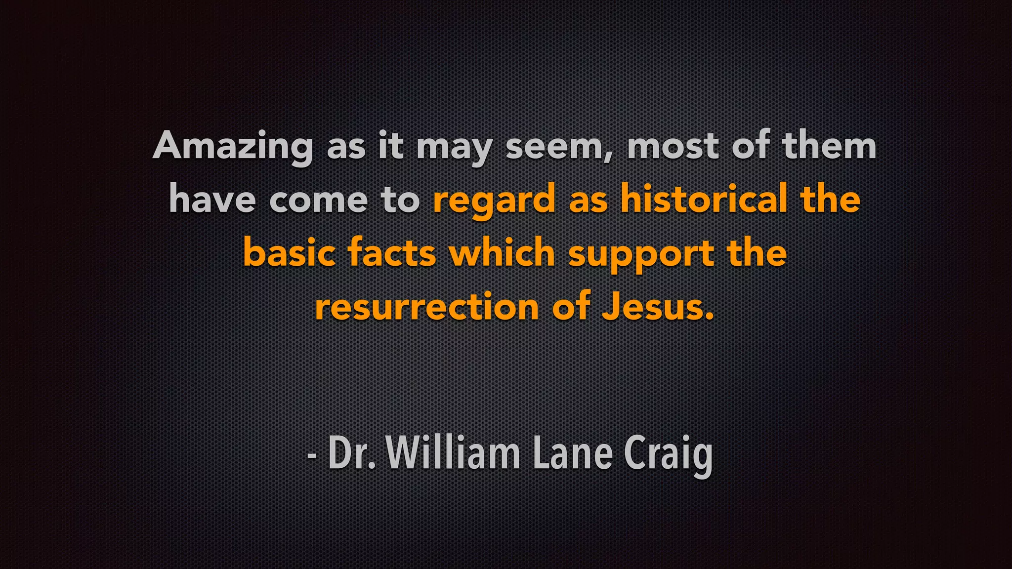 Amazing as it may seem, most of them
have come to regard as historical the
basic facts which support the
resurrection of Jesus.
- Dr. William Lane Craig
 