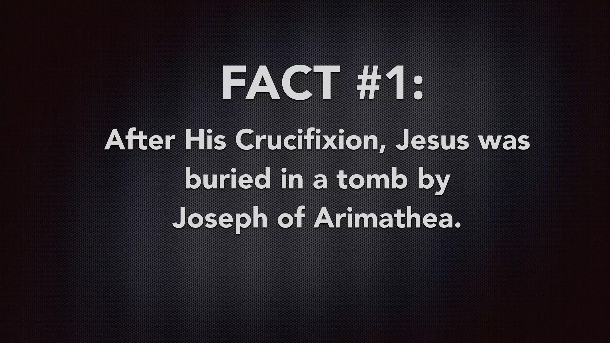 FACT #1:
After His Cruciﬁxion, Jesus was
buried in a tomb by  
Joseph of Arimathea.
 