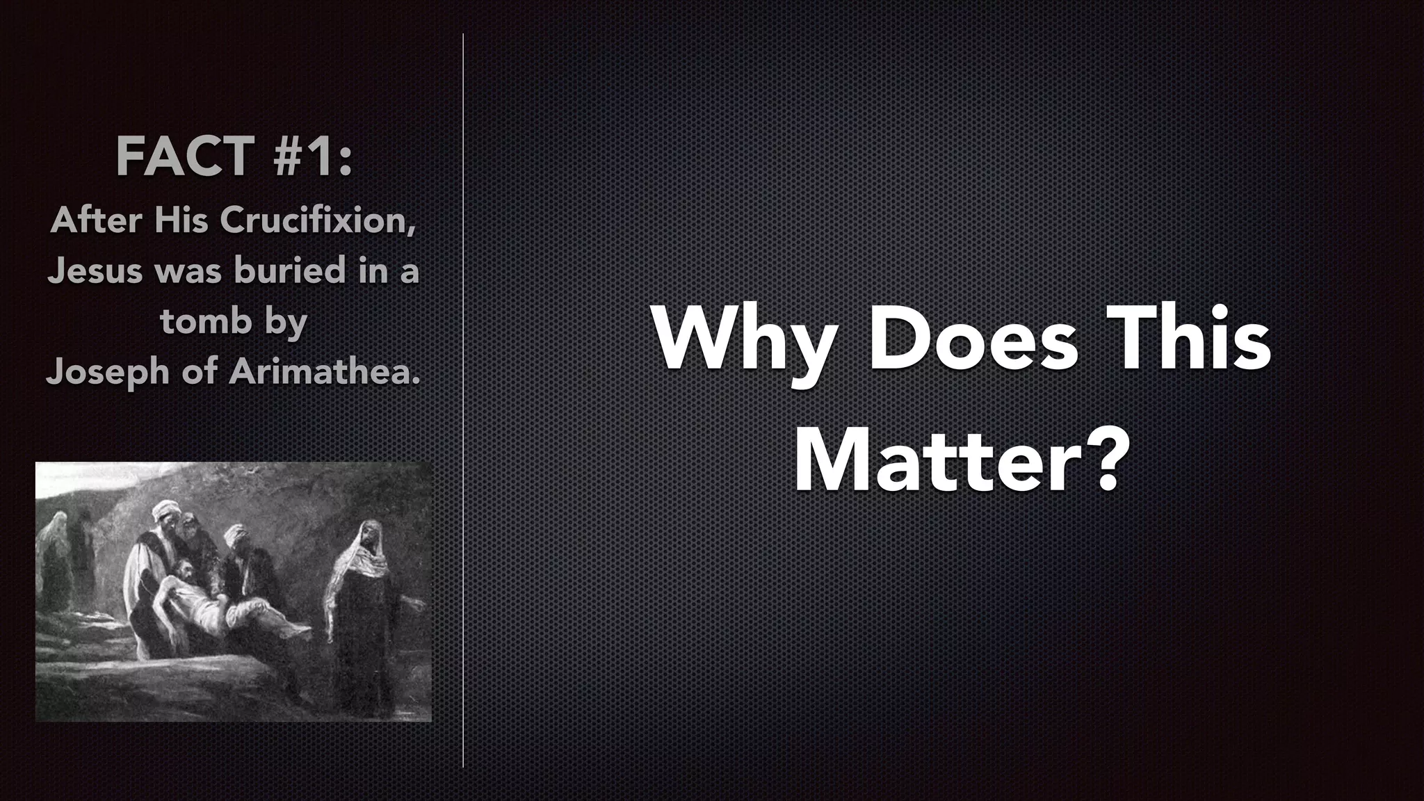 FACT #1:
After His Cruciﬁxion,
Jesus was buried in a
tomb by  
Joseph of Arimathea. Why Does This
Matter?
 