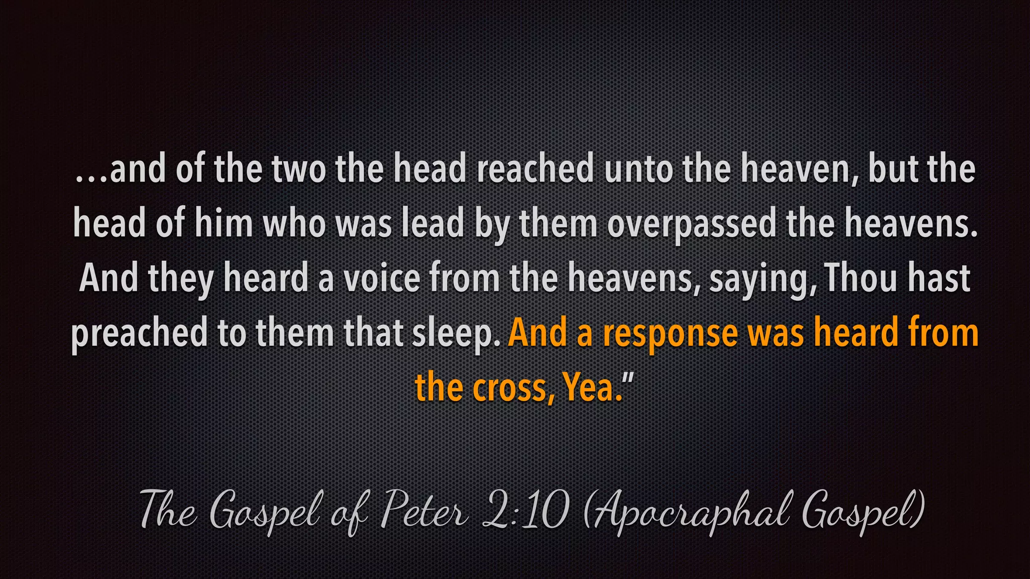 …and of the two the head reached unto the heaven, but the
head of him who was lead by them overpassed the heavens.
And they heard a voice from the heavens, saying,Thou hast
preached to them that sleep.And a response was heard from
the cross,Yea.”
The Gospel of Peter 2:10 (Apocraphal Gospel)
 