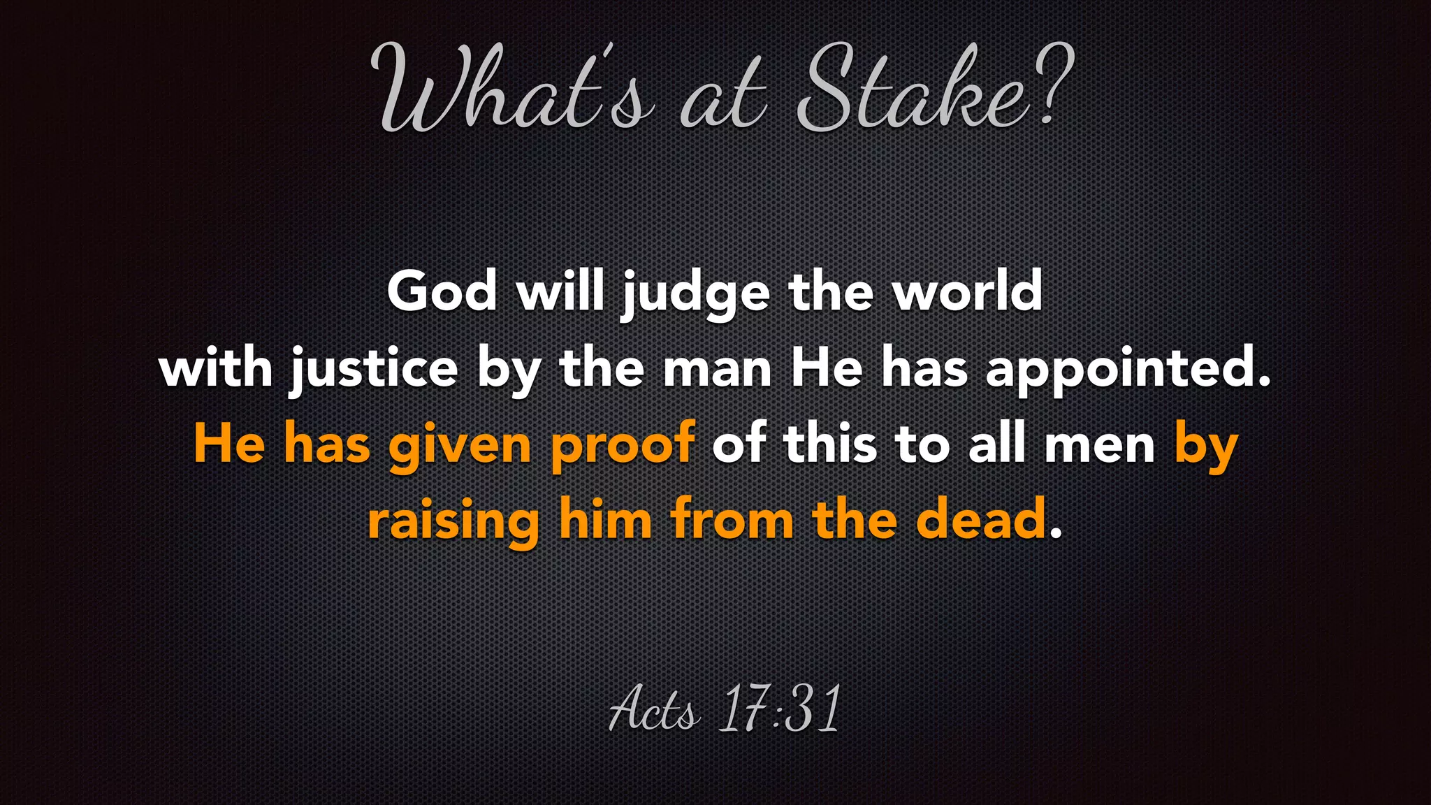 God will judge the world  
with justice by the man He has appointed.
He has given proof of this to all men by
raising him from the dead.
What’s at Stake?
Acts 17:31
 