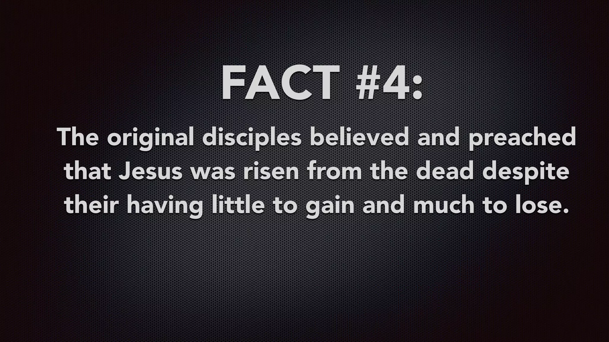 FACT #4:
The original disciples believed and preached
that Jesus was risen from the dead despite
their having little to gain and much to lose.
 