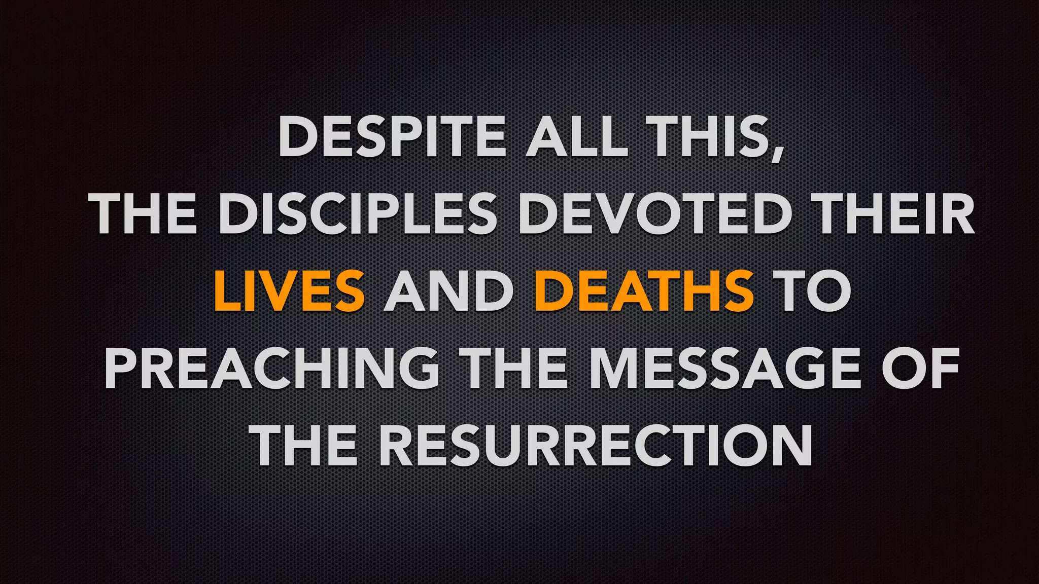 DESPITE ALL THIS,  
THE DISCIPLES DEVOTED THEIR
LIVES AND DEATHS TO
PREACHING THE MESSAGE OF
THE RESURRECTION
 