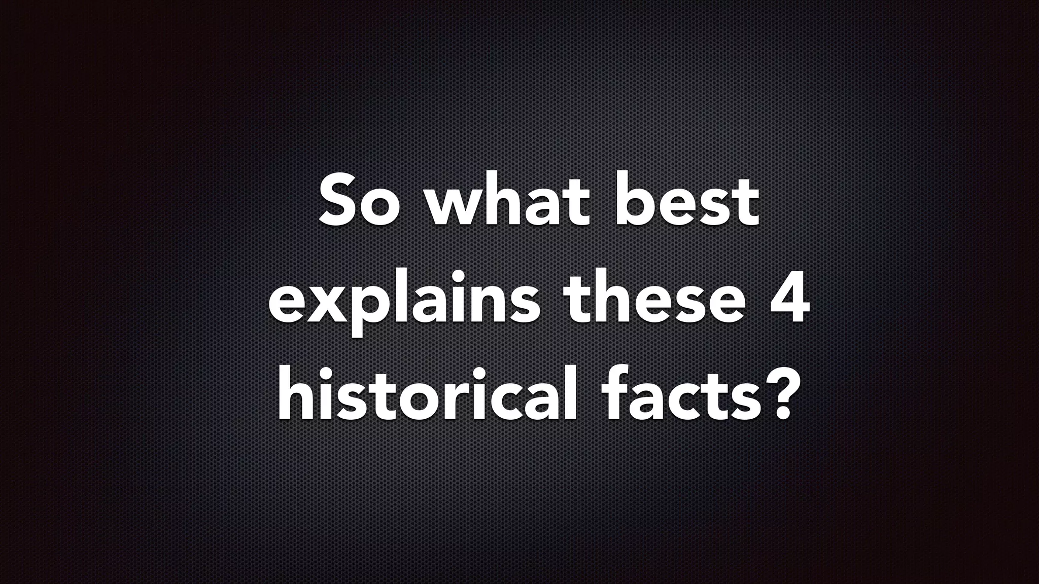 So what best
explains these 4
historical facts?
 