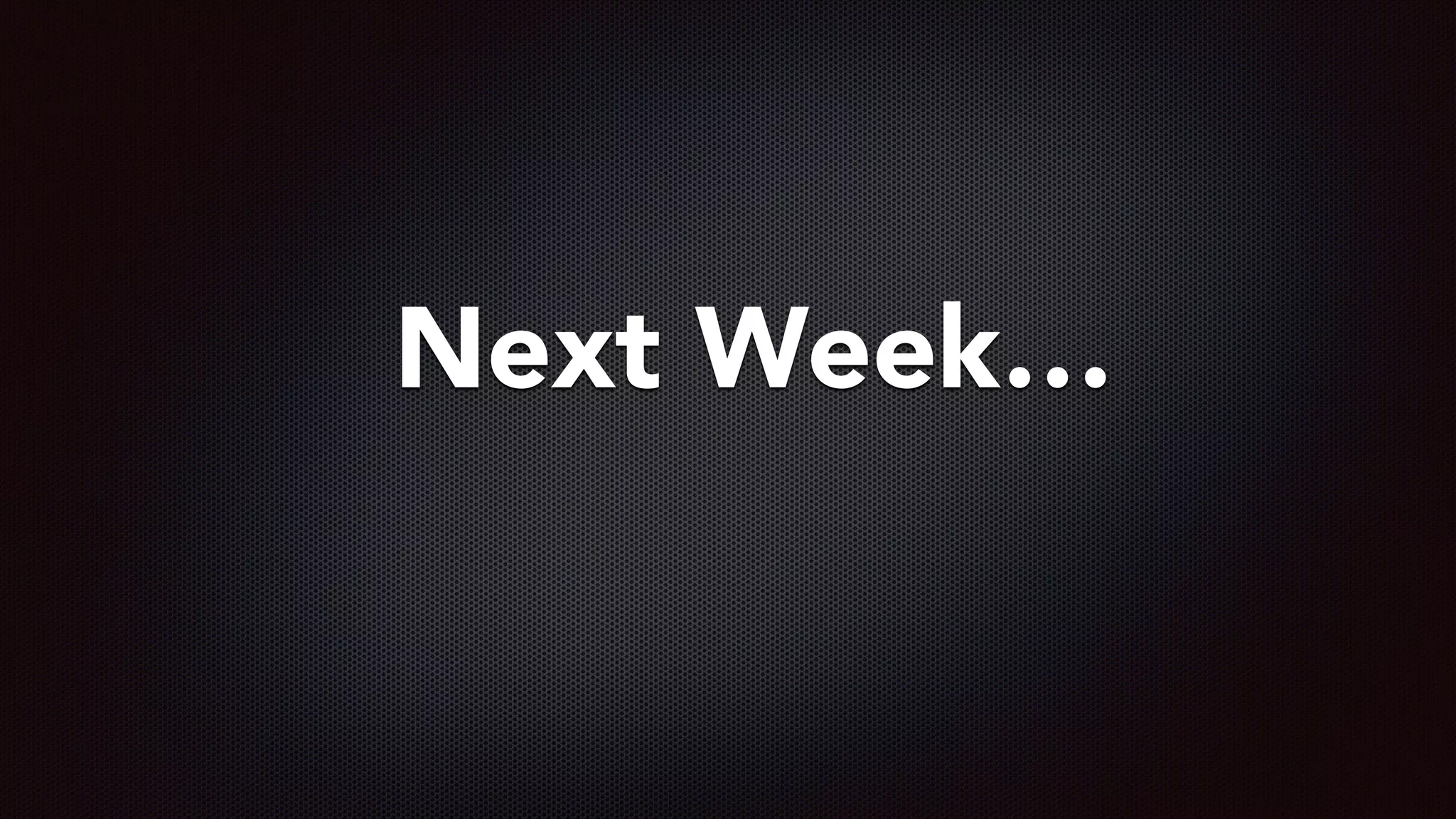 Next Week…
 