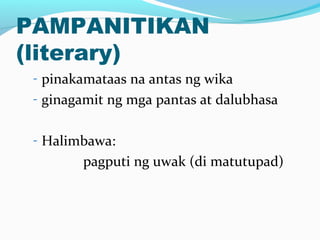 PAMPANITIKAN
(literary)
- pinakamataas na antas ng wika
- ginagamit ng mga pantas at dalubhasa
- Halimbawa:
pagputi ng uwak (di matutupad)
 
