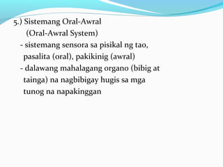 5.) Sistemang Oral-Awral
(Oral-Awral System)
- sistemang sensora sa pisikal ng tao,
pasalita (oral), pakikinig (awral)
- dalawang mahalagang organo (bibig at
tainga) na nagbibigay hugis sa mga
tunog na napakinggan
 