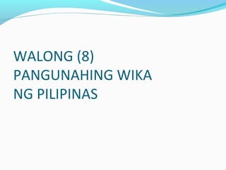 WALONG (8)
PANGUNAHING WIKA
NG PILIPINAS
 