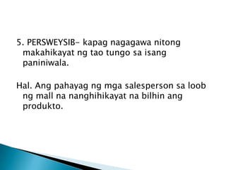 5. PERSWEYSIB- kapag nagagawa nitong
makahikayat ng tao tungo sa isang
paniniwala.
Hal. Ang pahayag ng mga salesperson sa loob
ng mall na nanghihikayat na bilhin ang
produkto.

 