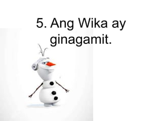 5. Ang Wika ay
ginagamit.