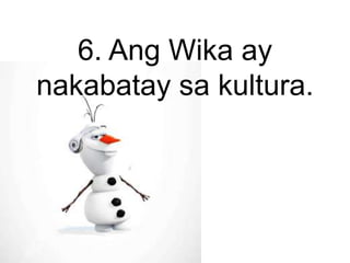 6. Ang Wika ay
nakabatay sa kultura.