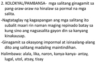 3. LALAWIGANIN- ang wikang ito ay ginagamit sa
isang rehiyon at ang mga tagaroon lamang ang
nakauunawa nito kung ang pagba...