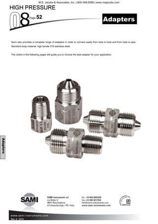 Page 52
Rev. 0 - 2015
Adapters
Sami also provides a complete range of adapters in order to connect easily from tube to tube and from tube to pipe.
Standard body material: high tensile 316 stainless steel.
The charts in the following pages will guide you to choose the best adapter for your application.
Adapters
M.S. Jacobs & Associates, Inc. | 800-348-0089 | www.msjacobs.com
 