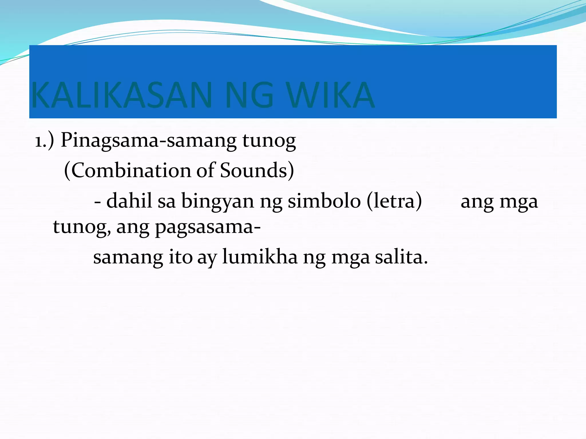 KALIKASAN NG WIKA
1.) Pinagsama-samang tunog
(Combination of Sounds)
- dahil sa bingyan ng simbolo (letra) ang mga
tunog, ang pagsasama-
samang ito ay lumikha ng mga salita.
 