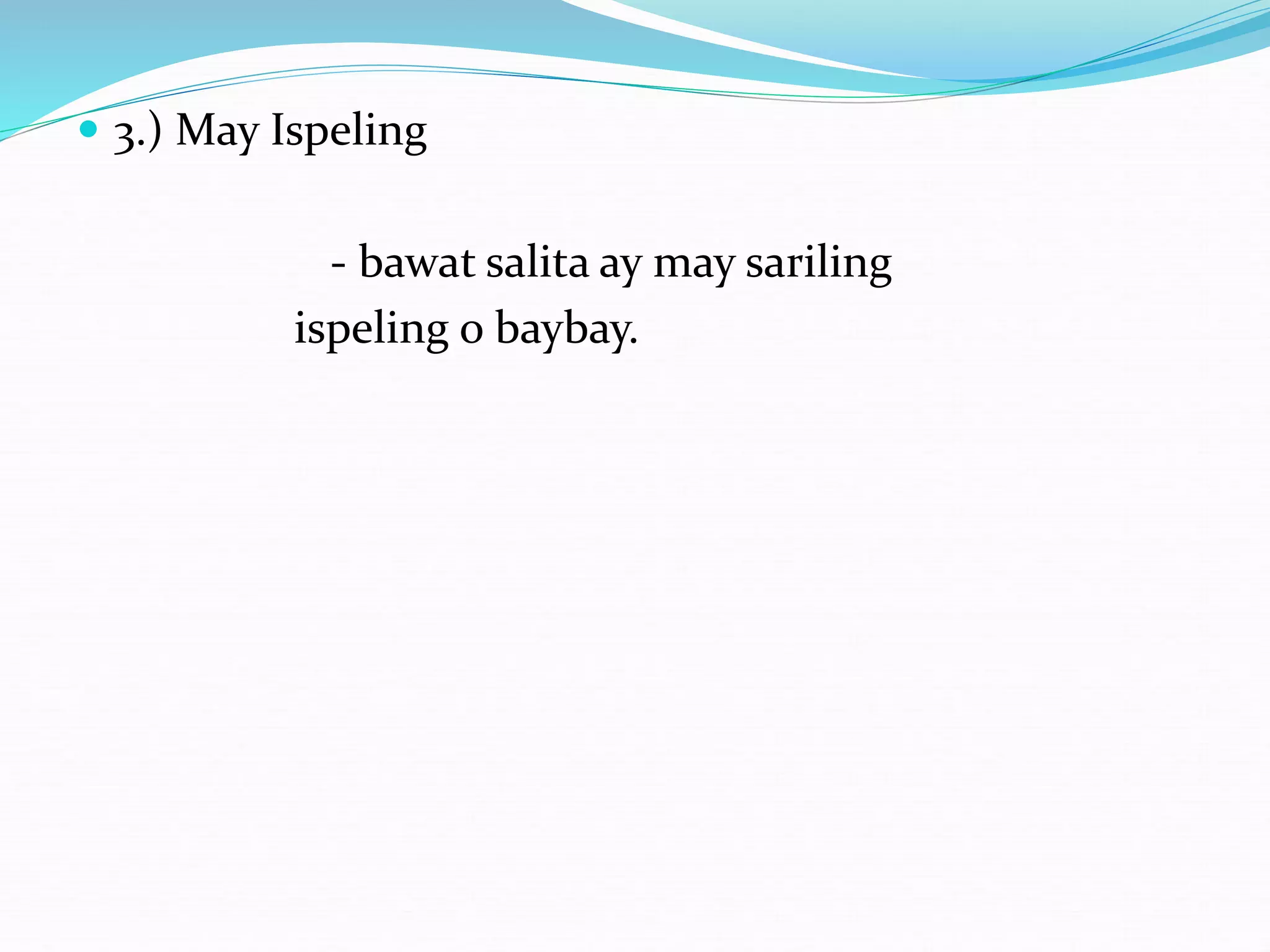  3.) May Ispeling
- bawat salita ay may sariling
ispeling o baybay.
 