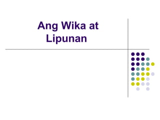 Ang Wika at
Lipunan
 