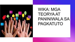 WIKA: MGA
TEORYAAT
PANINIWALA SA
PAGKATUTO
 