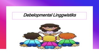 Debelopmental Linggwistiks
 