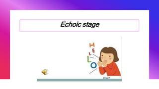 Echoic stage
 