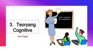 3. Teoryang
Cognitive
Jean Piaget
 